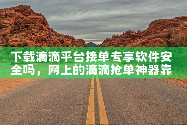 下载滴滴平台接单专享软件安全吗