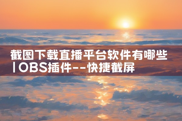 截图下载直播平台软件有哪些