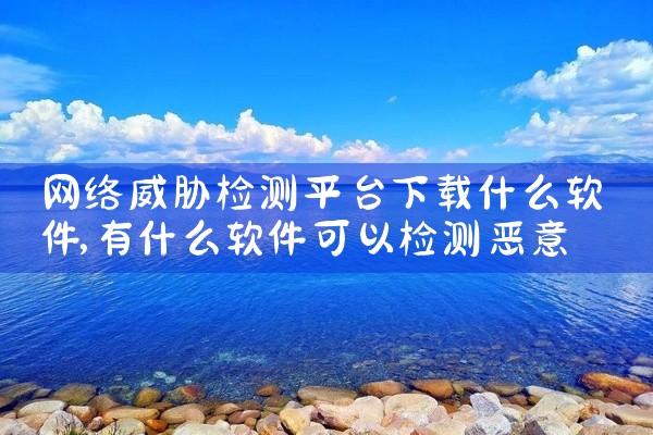 网络威胁检测平台下载什么软件