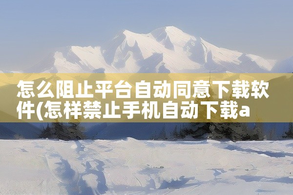 怎么阻止平台自动同意下载软件