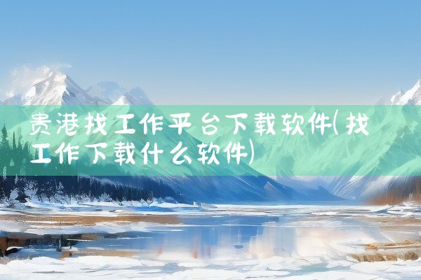 贵港找工作平台下载软件