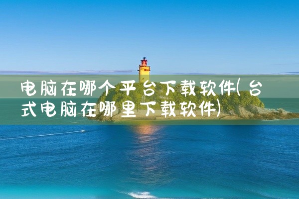 电脑在哪个平台下载软件