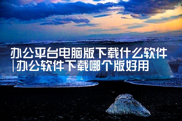 办公平台电脑版下载什么软件